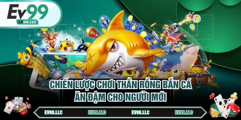 Chiến lược chơi Thần Rồng bắn cá ăn đậm cho người mới